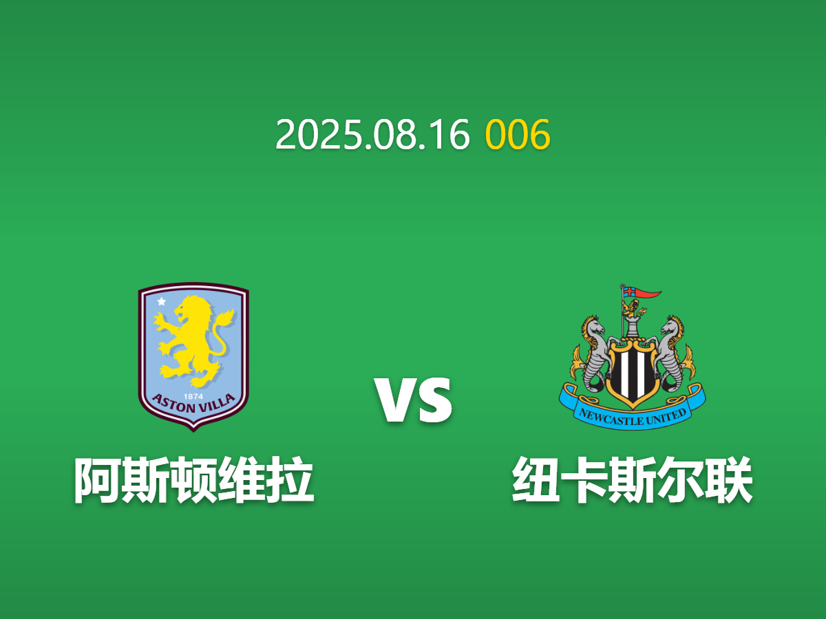 周六006：维拉 vs 纽卡斯尔 - 欧战席位争夺战提前上演